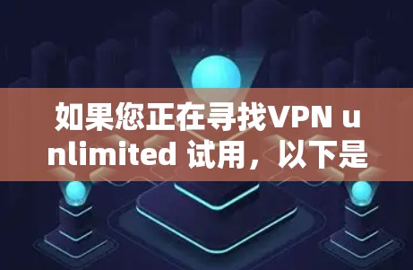 如果您正在寻找VPN unlimited 试用，以下是一些关键信息和建议，帮助您做出明智的选择