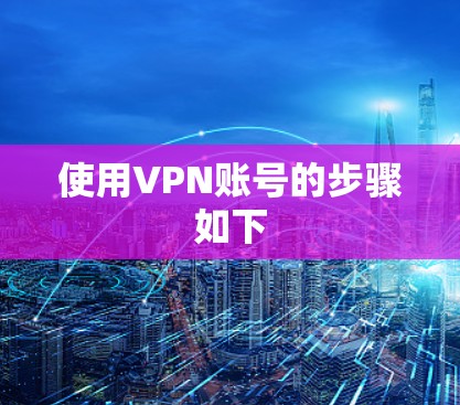 使用VPN账号的步骤如下