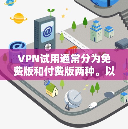 VPN试用通常分为免费版和付费版两种。以下是关于如何获取VPN试用的信息