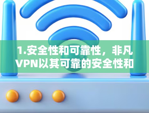 1.安全性和可靠性，非凡VPN以其可靠的安全性和灵活的解决方案著称，适合需要长期稳定的VPN服务的用户
