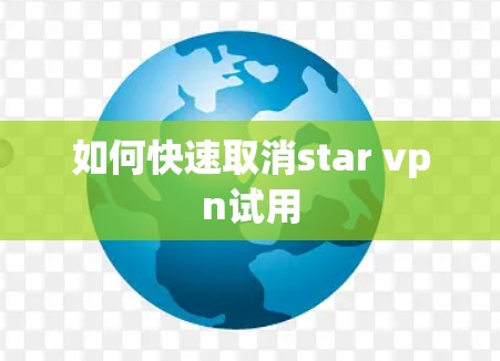 如何快速取消star vpn试用 如何快速取消star vpn试用