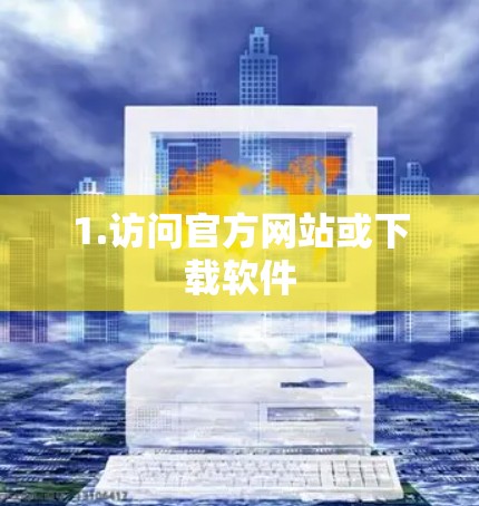 1.访问官方网站或下载软件