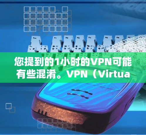 您提到的1小时的VPN可能有些混淆。VPN（Virtual Private Network）是一种用于连接外网的网络服务，通常用于加密通信、文件传输等。以下是一些关于VPN的基本信息