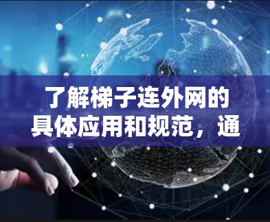 了解梯子连外网的具体应用和规范，通常需要查阅相关法规和建筑规范，以确保其安全性和可靠性