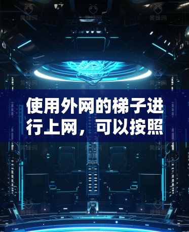 使用外网的梯子进行上网,可以按照以下步骤进行 使用外网的梯子进行上网,可以按照以下步骤进行