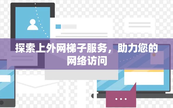 探索上外网梯子服务，助力您的网络访问
