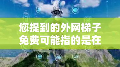 您提到的外网梯子免费可能指的是在某个地方或某个时间段,您可以免费使用互联网服务。以下是一些可能的解释和建议 您提到的外网梯子免费可能指的是在某个地方或某个时间段,您可以免费使用互联网服务。以下是一些可能的解释和建议