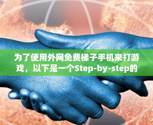 为了使用外网免费梯子手机来打游戏，以下是一个Step-by-step的指南