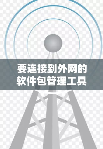 要连接到外网的软件包管理工具，如下