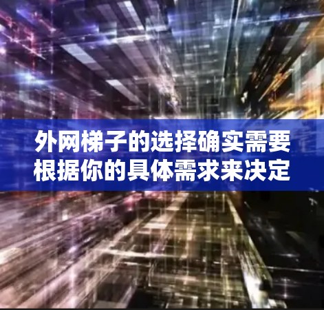 外网梯子的选择确实需要根据你的具体需求来决定,但通常来说,价格比较便宜的外网梯子可能更注重实用性和耐用性。以下是一些常见的外网梯子型号及其价格范围,供你参考 外网梯子的选择确实需要根据你的具体需求来决定,但通常来说,价格比较便宜的外网梯子可能更注重实用性和耐用性。以下是一些常见的外网梯子型号及其价格范围,供你参考