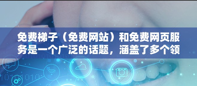 免费梯子（免费网站）和免费网页服务是一个广泛的话题，涵盖了多个领域，包括教育、学习、娱乐等多个方面。以下是一些常见的免费网站和网页服务