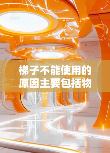 梯子不能使用的原因主要包括物理结构、倾斜问题、高度限制、安全检查和材料问题等方面。以下是详细的解释 梯子不能使用的原因主要包括物理结构、倾斜问题、高度限制、安全检查和材料问题等方面。以下是详细的解释
