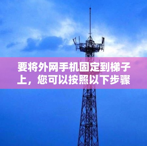要将外网手机固定到梯子上，您可以按照以下步骤进行