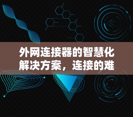 外网连接器的智慧化解决方案，连接的难题与可能的未来