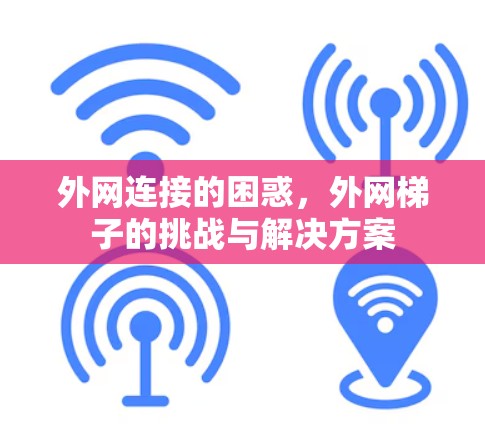 外网连接的困惑，外网梯子的挑战与解决方案