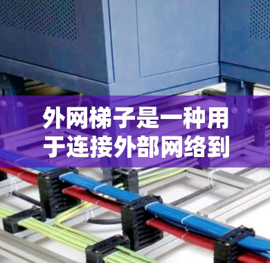 外网梯子是一种用于连接外部网络到内部网络的设备，通常由三联接或四联接组成。以下是使用外网梯子的详细步骤