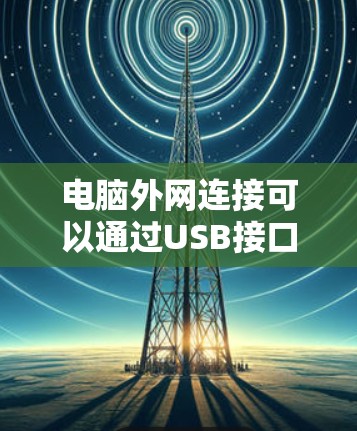 电脑外网连接可以通过USB接口或网络接口实现。以下是详细的步骤指南