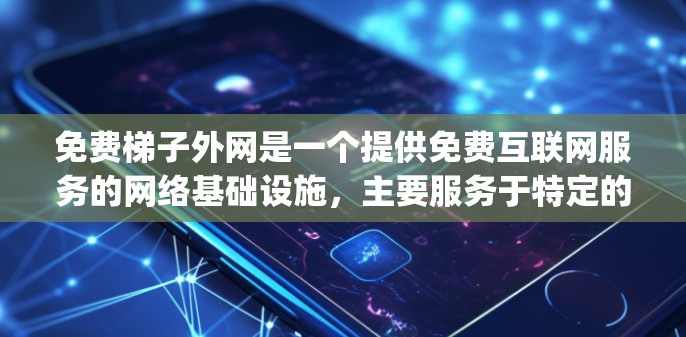 免费梯子外网是一个提供免费互联网服务的网络基础设施，主要服务于特定的城市或 country。它通过一个位于该地区的大型梯子外网服务器，允许用户免费访问互联网。以下是关于免费梯子外网的详细信息