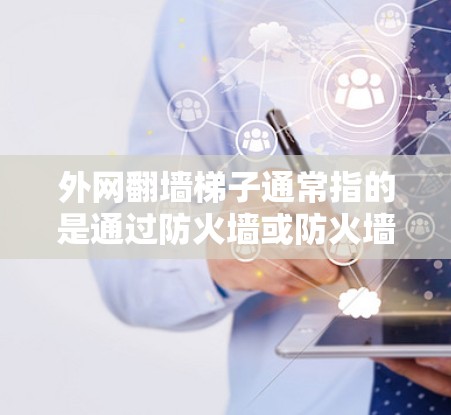 外网翻墙梯子通常指的是通过防火墙或防火墙设备来隔离外部网络，防止外部网络连接到内部网络，从而保护用户的数据安全。以下是一些可能涉及的步骤和工具建议，帮助您管理外部网络的安全性