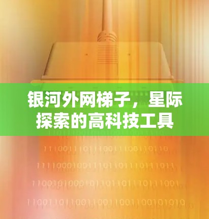 银河外网梯子，星际探索的高科技工具