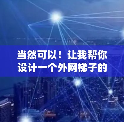 当然可以！让我帮你设计一个外网梯子的结构图示。这个梯子主要用于连接外部网线到内部系统，适用于电力、通信、娱乐等场景