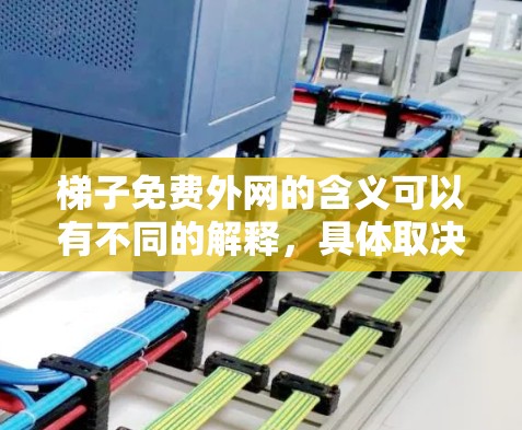 梯子免费外网的含义可以有不同的解释，具体取决于上下文。以下是对梯子免费外网的逐步解释