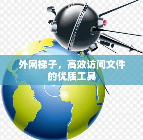 外网梯子，高效访问文件的优质工具