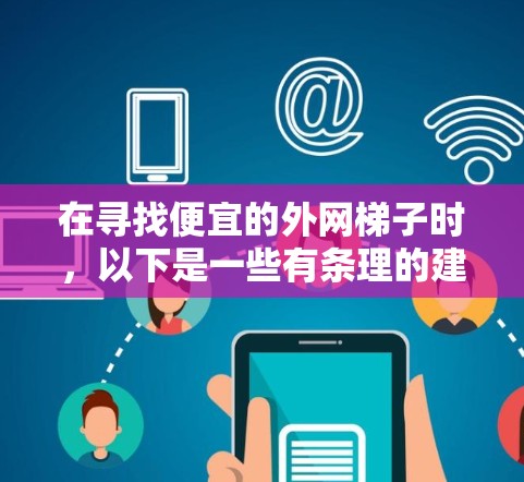 在寻找便宜的外网梯子时，以下是一些有条理的建议和步骤