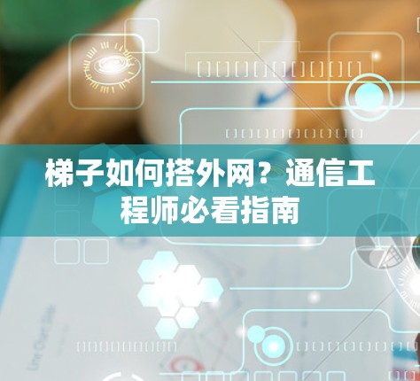 梯子如何搭外网？通信工程师必看指南