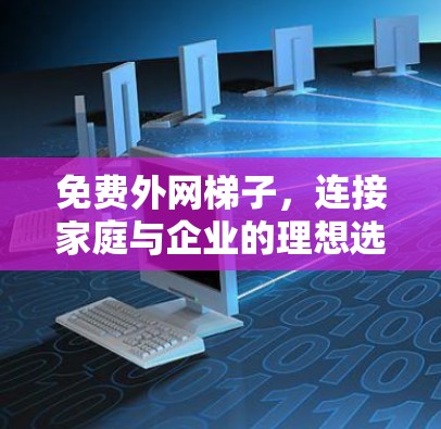 免费外网梯子，连接家庭与企业的理想选择