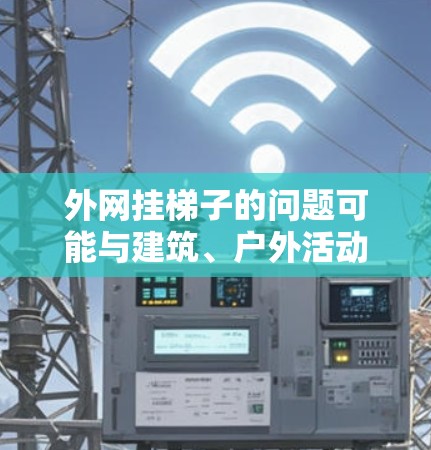 外网挂梯子的问题可能与建筑、户外活动或电子设备使用中的某个环节有关。以下是一些可能的解决方法和步骤，帮助您解决外网挂梯子的问题