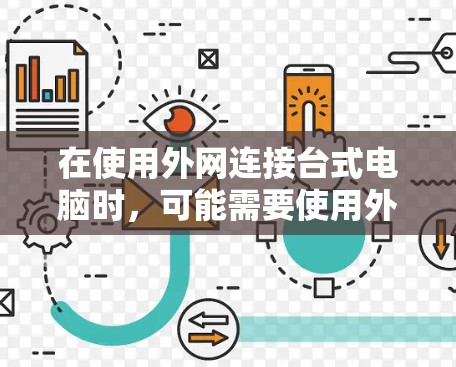 在使用外网连接台式电脑时，可能需要使用外网插件来模拟外网环境。以下是一些步骤和方法，帮助你使用外网连接台式电脑