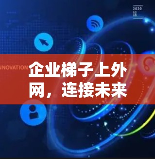 企业梯子上外网，连接未来的关键桥梁