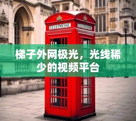 梯子外网极光，光线稀少的视频平台