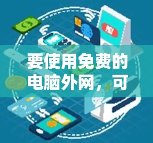 要使用免费的电脑外网，可以按照以下步骤操作