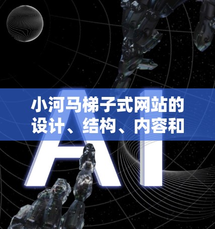 小河马梯子式网站的设计、结构、内容和用户体验，可以显著影响小河马的形象和用户对其的了解。以下是一些关键方面需要考虑的因素