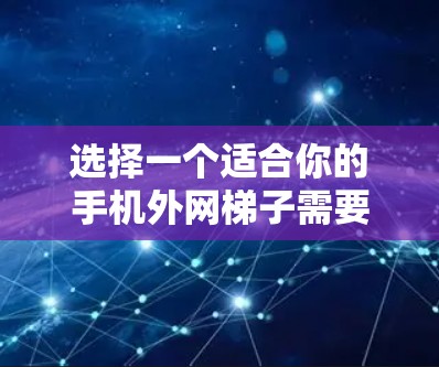 选择一个适合你的手机外网梯子需要综合考虑几个方面,品牌、性能、价格、兼容性以及用户的具体需求。以下是一些推荐方案,供你参考 选择一个适合你的手机外网梯子需要综合考虑几个方面,品牌、性能、价格、兼容性以及用户的具体需求。以下是一些推荐方案,供你参考
