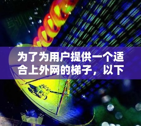 为了为用户提供一个适合上外网的梯子，以下是推荐的梯子类型和品牌，供参考