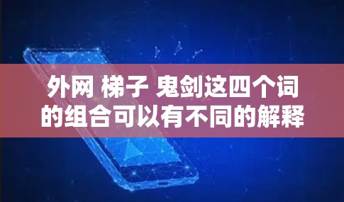 外网 梯子 鬼剑这四个词的组合可以有不同的解释，具体取决于它们的组合方式和上下文。以下是一些可能的组合及其含义