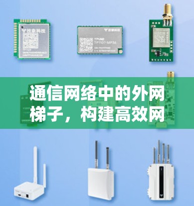 通信网络中的外网梯子,构建高效网络的新方式 通信网络中的外网梯子,构建高效网络的新方式