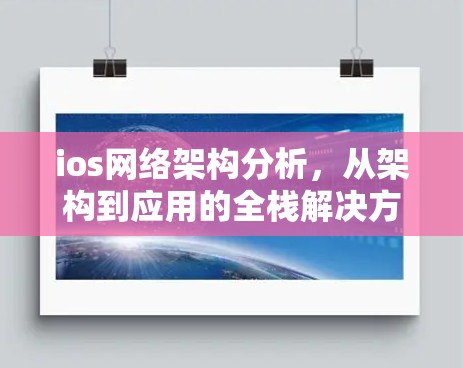 ios网络架构分析,从架构到应用的全栈解决方案 ios网络架构分析,从架构到应用的全栈解决方案