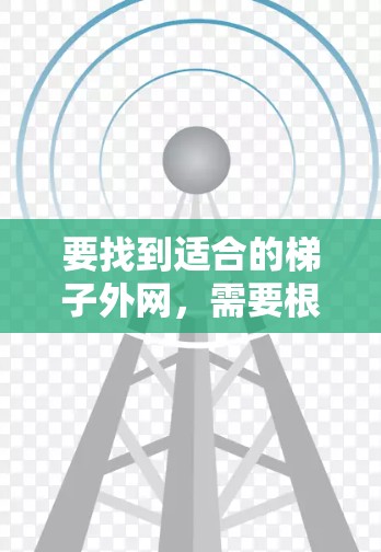 要找到适合的梯子外网,需要根据梯子的用途、材料以及尺寸来选择。以下是一些步骤和建议 要找到适合的梯子外网,需要根据梯子的用途、材料以及尺寸来选择。以下是一些步骤和建议