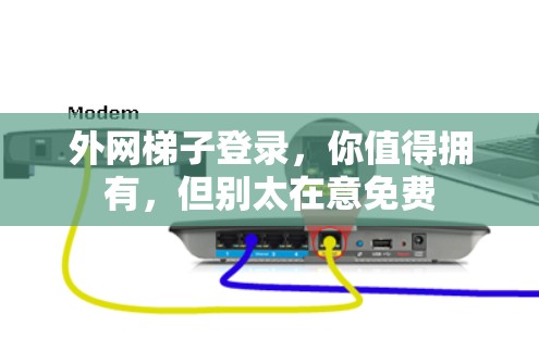 外网梯子登录，你值得拥有，但别太在意免费