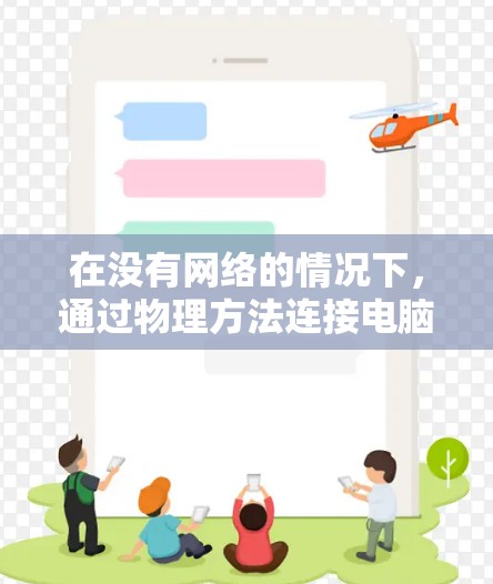 在没有网络的情况下,通过物理方法连接电脑到网络是一个可行且常见的解决方案。以下是一个清晰的步骤指南,帮助你顺利完成连接 在没有网络的情况下,通过物理方法连接电脑到网络是一个可行且常见的解决方案。以下是一个清晰的步骤指南,帮助你顺利完成连接
