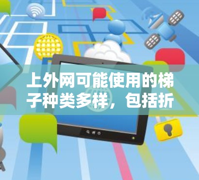 上外网可能使用的梯子种类多样，包括折叠式、平放式、侧放式等多种类型。选择梯子时应根据教学需求和环境选择合适的类型