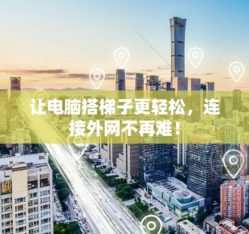 让电脑搭梯子更轻松，连接外网不再难！