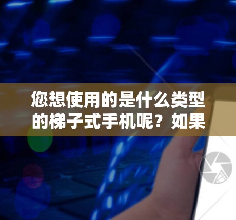 您想使用的是什么类型的梯子式手机呢?如果是82.11n或82.11ac的手机,通常会支持外网连接。以下是使用梯子式手机连接到外网的步骤 您想使用的是什么类型的梯子式手机呢?如果是82.11n或82.11ac的手机,通常会支持外网连接。以下是使用梯子式手机连接到外网的步骤