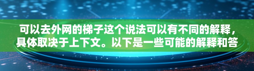 可以去外网的梯子这个说法可以有不同的解释，具体取决于上下文。以下是一些可能的解释和答案