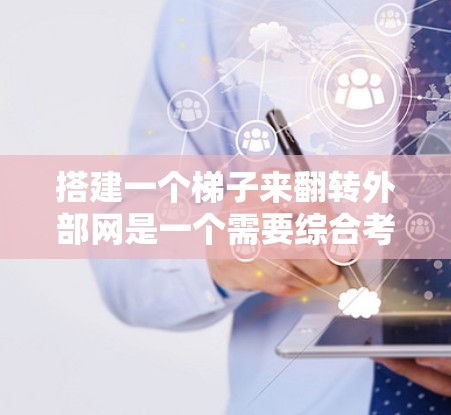 搭建一个梯子来翻转外部网是一个需要综合考虑多个因素的问题。以下是一步步的指导，帮助你完成这个任务