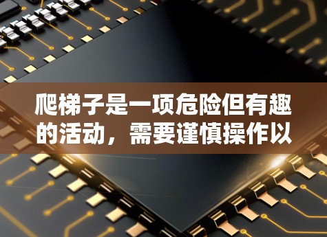 爬梯子是一项危险但有趣的活动，需要谨慎操作以确保安全。以下是一步步的指南，帮助你安全地爬梯子